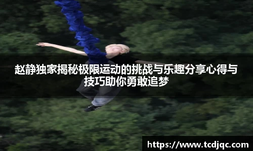 赵静独家揭秘极限运动的挑战与乐趣分享心得与技巧助你勇敢追梦