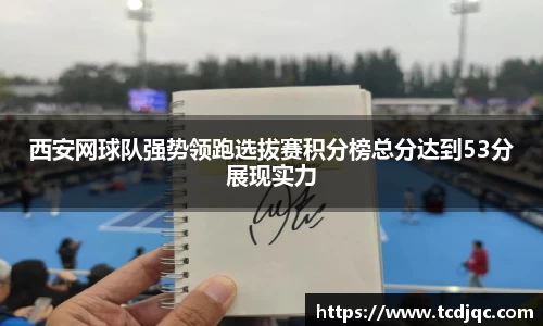 西安网球队强势领跑选拔赛积分榜总分达到53分展现实力