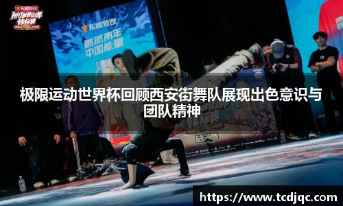极限运动世界杯回顾西安街舞队展现出色意识与团队精神