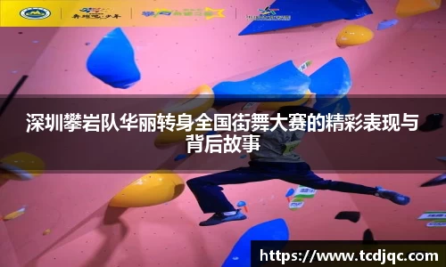 深圳攀岩队华丽转身全国街舞大赛的精彩表现与背后故事