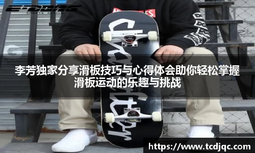 李芳独家分享滑板技巧与心得体会助你轻松掌握滑板运动的乐趣与挑战