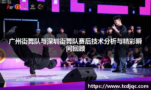 广州街舞队与深圳街舞队赛后技术分析与精彩瞬间回顾