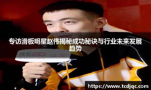 专访滑板明星赵伟揭秘成功秘诀与行业未来发展趋势