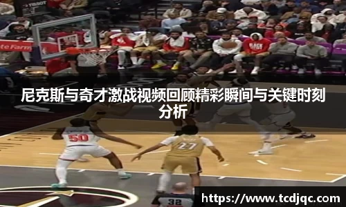 尼克斯与奇才激战视频回顾精彩瞬间与关键时刻分析