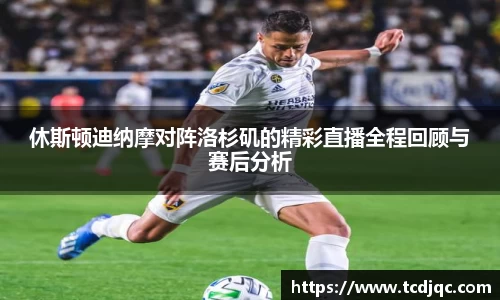 休斯顿迪纳摩对阵洛杉矶的精彩直播全程回顾与赛后分析