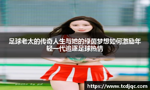足球老太的传奇人生与她的绿茵梦想如何激励年轻一代追逐足球热情
