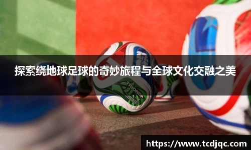 探索绕地球足球的奇妙旅程与全球文化交融之美
